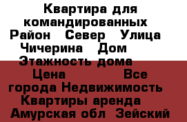 Квартира для командированных › Район ­ Север › Улица ­ Чичерина › Дом ­ 20 › Этажность дома ­ 9 › Цена ­ 15 000 - Все города Недвижимость » Квартиры аренда   . Амурская обл.,Зейский р-н